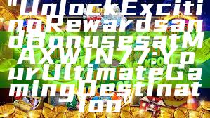"Unlock Exciting Rewards and Bonuses at MAXWIN77: Your Ultimate Gaming Destination"