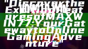 "Discover the Exciting Features of MAXWIN77: Your Gateway to Online Gaming Adventure"