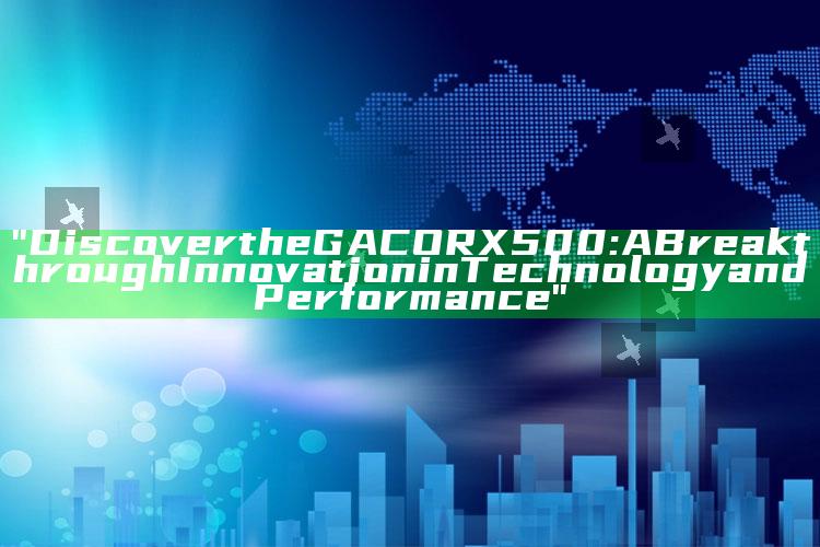 "Discover the GACORX500: A Breakthrough Innovation in Technology and Performance"