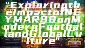 "Exploring the Impact of NEYMAR88 on Modern Football and Global Culture"