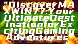 "Discover MAXWIN77: Your Ultimate Destination for Exciting Gaming Adventures"