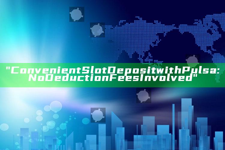 "Convenient Slot Deposit with Pulsa: No Deduction Fees Involved"
