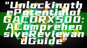 "Unlocking the Potential of GACORX500: A Comprehensive Review and Guide"