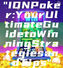 "IDN Poker: Your Ultimate Guide to Winning Strategies and Tips"