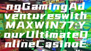 "Unlock Exciting Gaming Adventures with MAXWIN77: Your Ultimate Online Casino Experience"