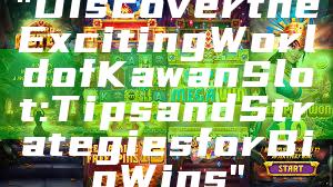 "Discover the Exciting World of Kawan Slot: Tips and Strategies for Big Wins"