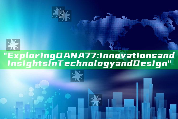 "Exploring DANA77: Innovations and Insights in Technology and Design"