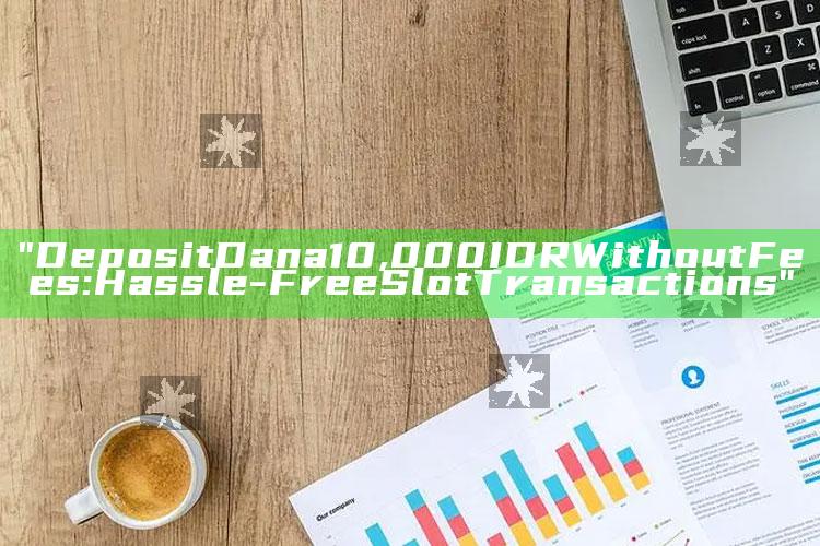 "Deposit Dana 10,000 IDR Without Fees: Hassle-Free Slot Transactions"