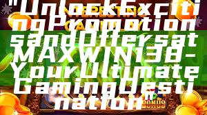 "Unlock Exciting Promotions and Offers at MAXWIN138 - Your Ultimate Gaming Destination"