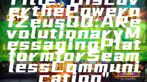 Title: "Discover the Power of Zeus QQ: A Revolutionary Messaging Platform for Seamless Communication"