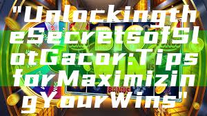 "Unlocking the Secrets of Slot Gacor: Tips for Maximizing Your Wins"