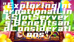 "Exploring International Link Slot Servers: Benefits and Considerations"