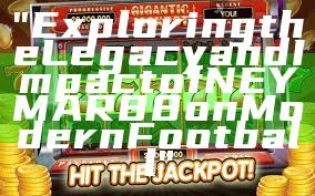 "Exploring the Legacy and Impact of NEYMAR88 on Modern Football"