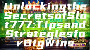 Unlocking the Secrets of Slot 777: Tips and Strategies for Big Wins