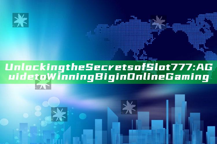 Unlocking the Secrets of Slot 777: A Guide to Winning Big in Online Gaming