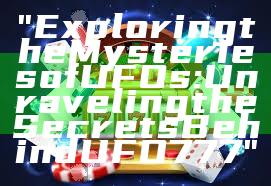 "Exploring the Mysteries of UFOs: Unraveling the Secrets Behind UFO777"
