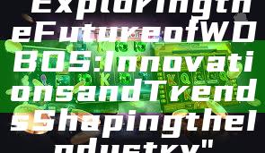 "Exploring the Future of WDBOS: Innovations and Trends Shaping the Industry"