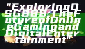 "Exploring OSG888: The Future of Online Gaming and Digital Entertainment"
