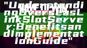 "Understanding Overseas Link Slot Server: Benefits and Implementation Guide"