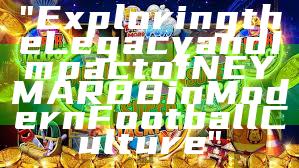 "Exploring the Legacy and Impact of NEYMAR88 in Modern Football Culture"