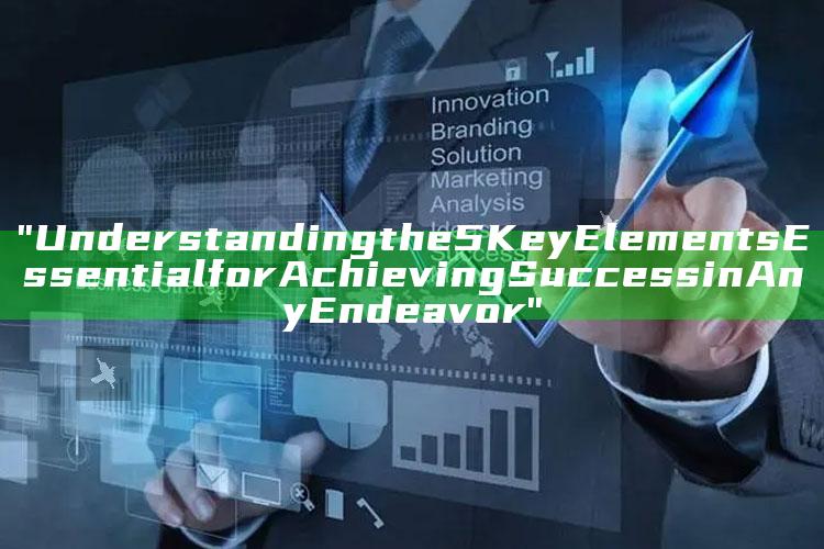 "Understanding the 5 Key Elements Essential for Achieving Success in Any Endeavor"