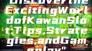 "Discover the Exciting World of Kawan Slot: Tips, Strategies, and Gameplay"