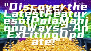 "Discover the Latest Features of Pola Mahjong Ways 2: An Exciting Update!"