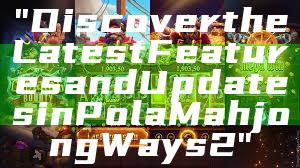 "Discover the Latest Features and Updates in Pola Mahjong Ways 2"