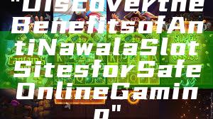 "Discover the Benefits of Anti Nawala Slot Sites for Safe Online Gaming"