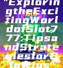 "Exploring the Exciting World of Slot 777: Tips and Strategies for Big Wins"