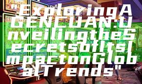 "Exploring AGENCUAN: Unveiling the Secrets of Its Impact on Global Trends"