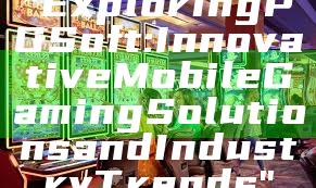 "Exploring PG Soft: Innovative Mobile Gaming Solutions and Industry Trends"