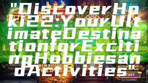 "Discover Hoki22: Your Ultimate Destination for Exciting Hobbies and Activities"