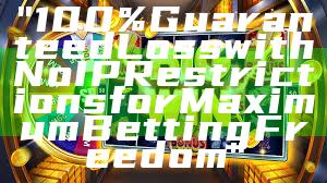 "100% Guaranteed Loss with No IP Restrictions for Maximum Betting Freedom"