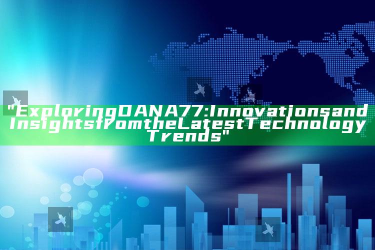 "Exploring DANA77: Innovations and Insights from the Latest Technology Trends"
