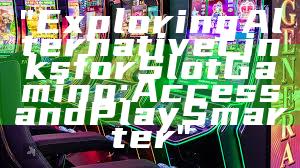 "Exploring Alternative Links for Slot Gaming: Access and Play Smarter"