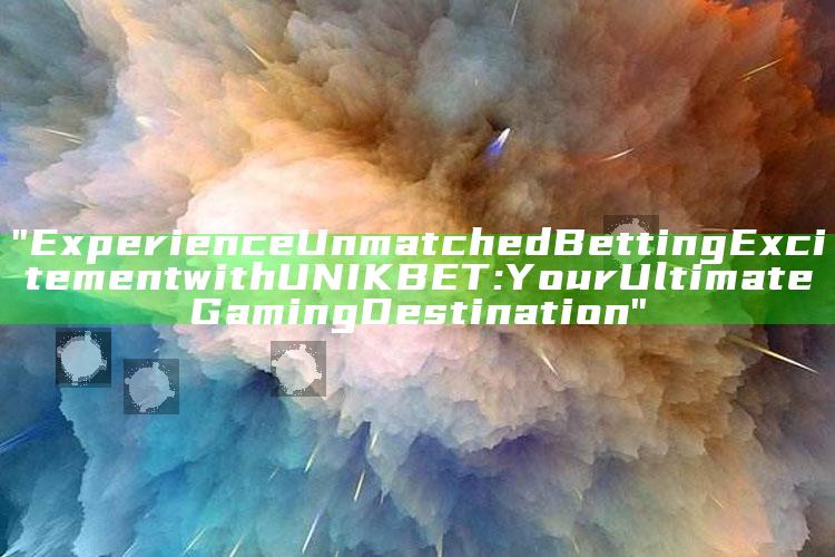 "Experience Unmatched Betting Excitement with UNIKBET: Your Ultimate Gaming Destination"