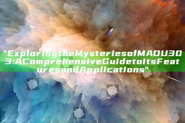 "Exploring the Mysteries of MADU303: A Comprehensive Guide to Its Features and Applications"